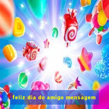 feliz dia do amigo mensagem